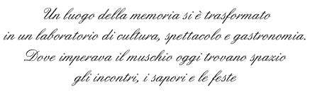 ...un luogo della memoria si e' trasformato in un laboratorio di cultura spettacolo e gastronomia.